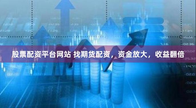 股票配资平台网站 找期货配资,资金放大,收益翻倍