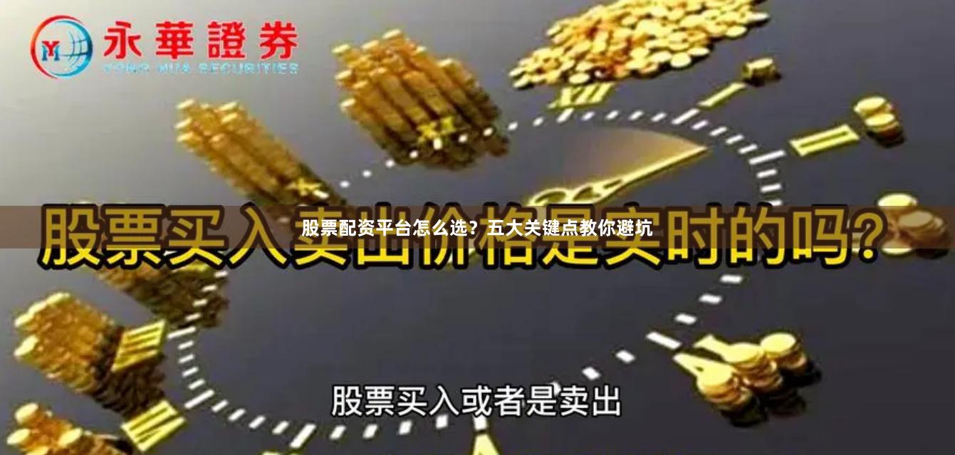 股票配资平台怎么选?五大关键点教你避坑