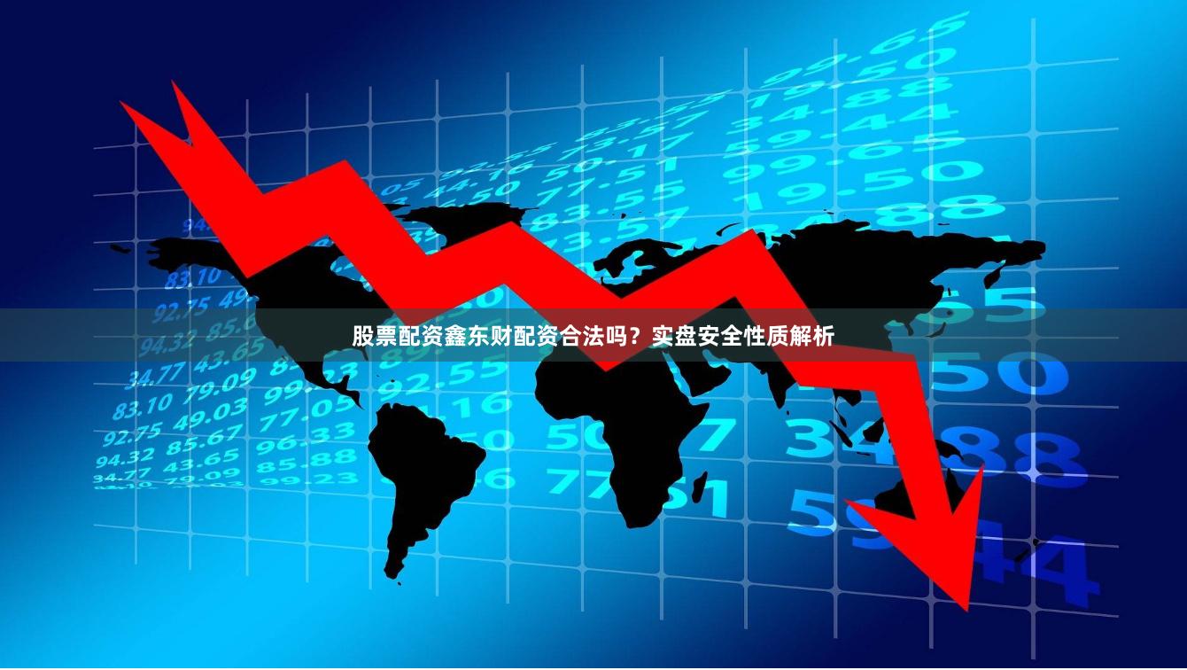 股票配资鑫东财配资合法吗？实盘安全性质解析