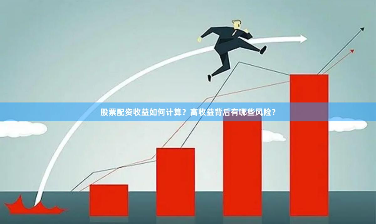 股票配资收益如何计算？高收益背后有哪些风险？
