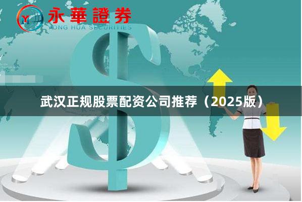 武汉正规股票配资公司推荐(2025版)