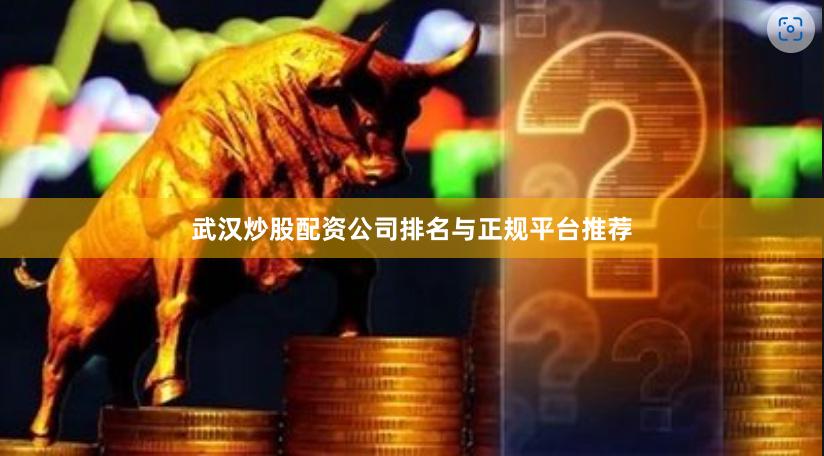 武汉炒股配资公司排名与正规平台推荐