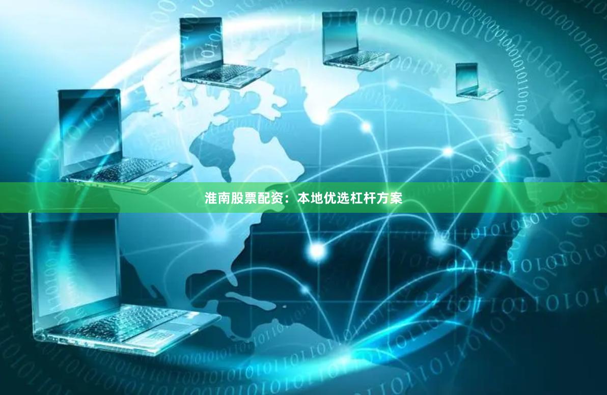 淮南股票配资:本地优选杠杆方案