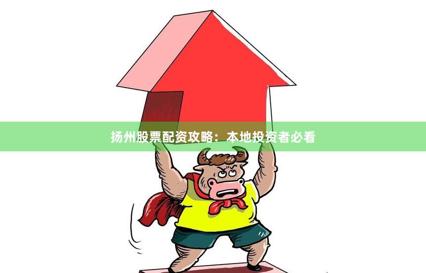 扬州股票配资攻略：本地投资者必看