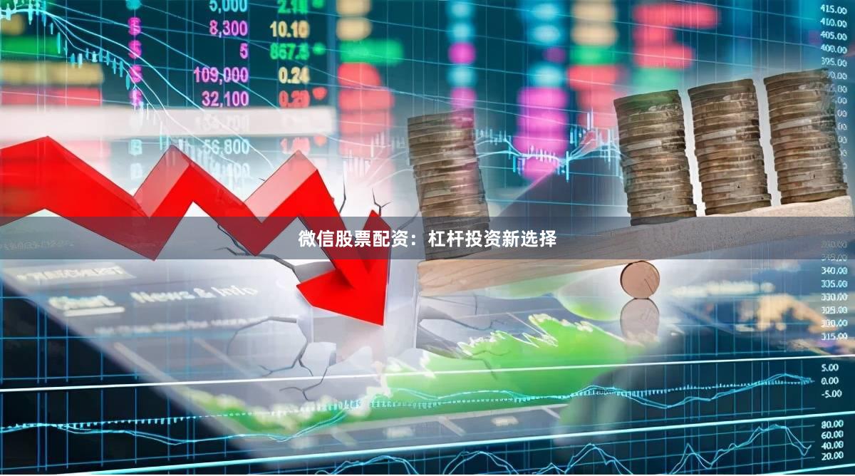 微信股票配资：杠杆投资新选择