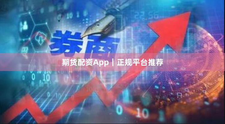 期货配资App|正规平台推荐