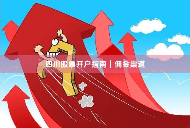 四川股票开户指南|佣金渠道