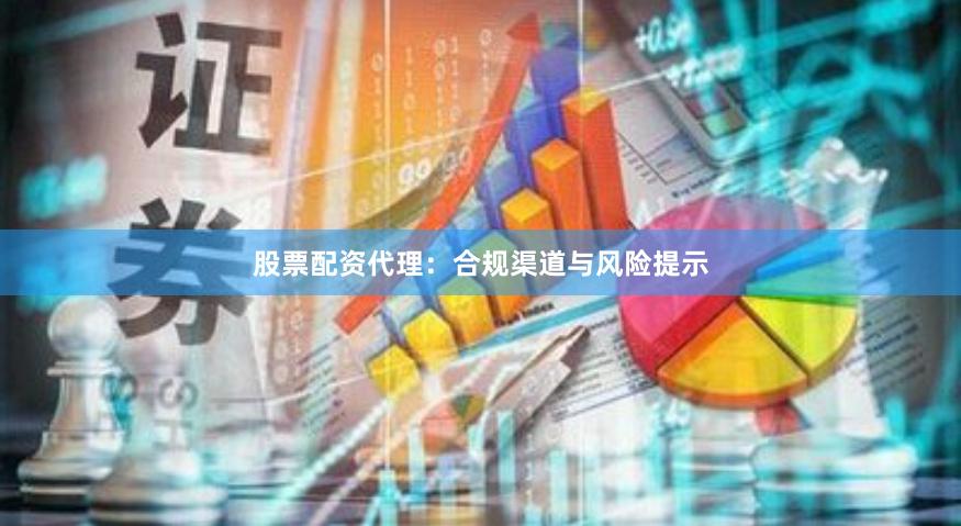 股票配资代理:合规渠道与风险提示