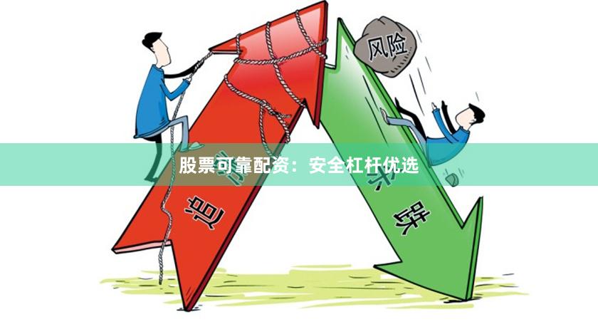 股票可靠配资:安全杠杆优选