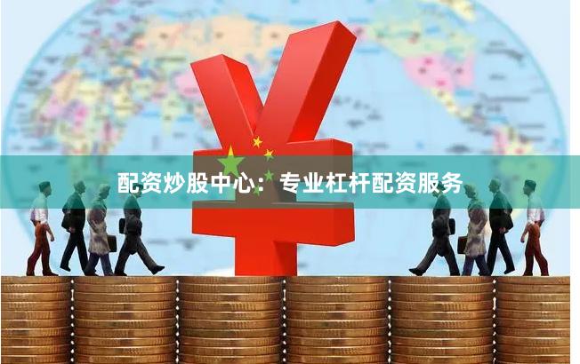 配资炒股中心：专业杠杆配资服务