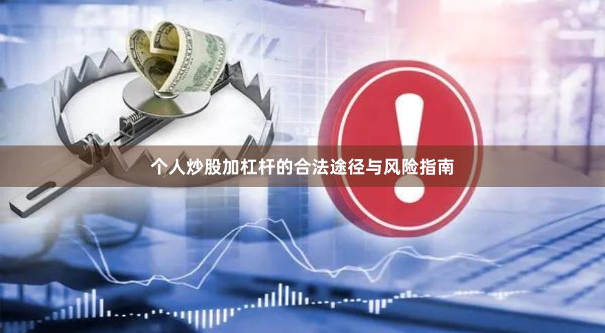 个人炒股加杠杆的合法途径与风险指南