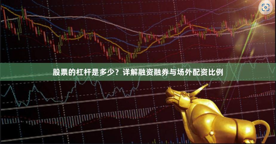 股票的杠杆是多少？详解融资融券与场外配资比例