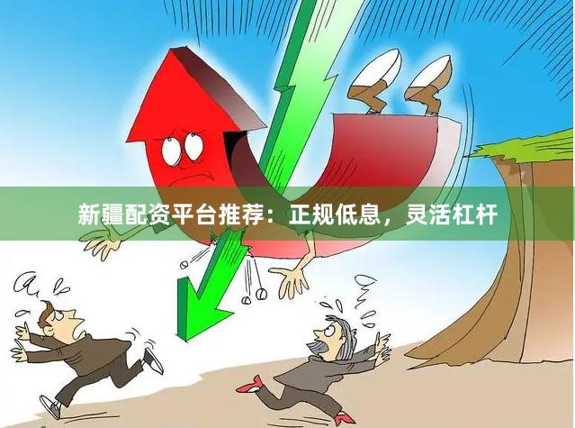 新疆配资平台推荐:正规低息,灵活杠杆