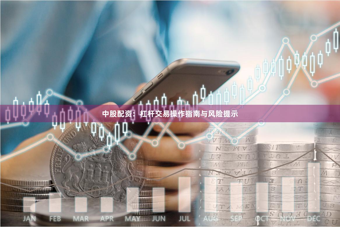 中股配资:杠杆交易操作指南与风险提示