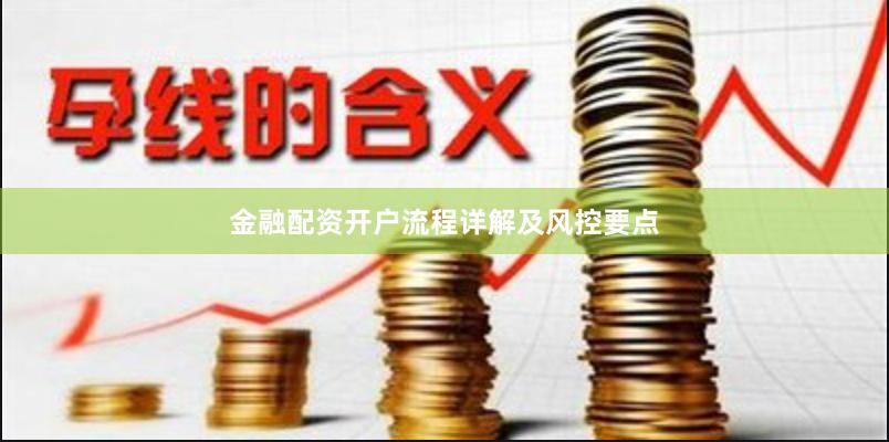 金融配资开户流程详解及风控要点