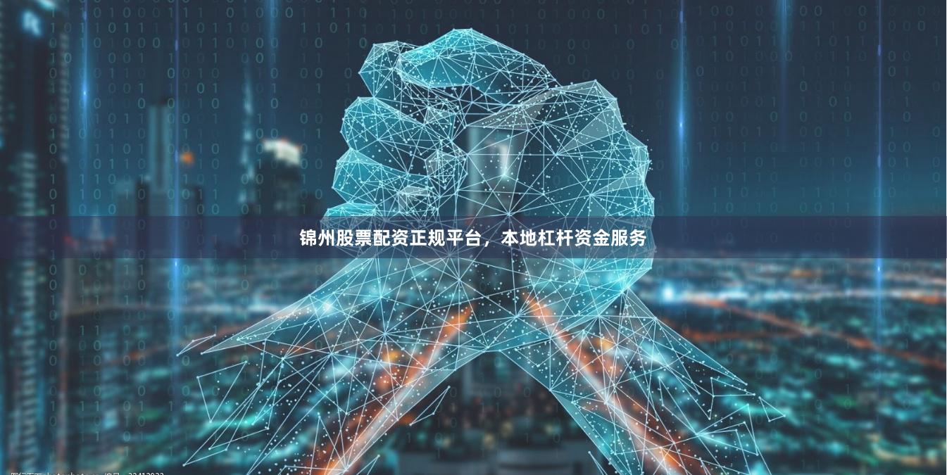 锦州股票配资正规平台,本地杠杆资金服务