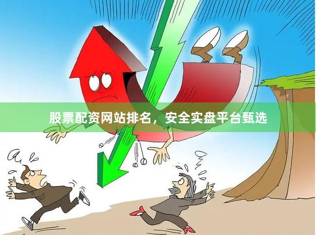 股票配资网站排名,安全实盘平台甄选